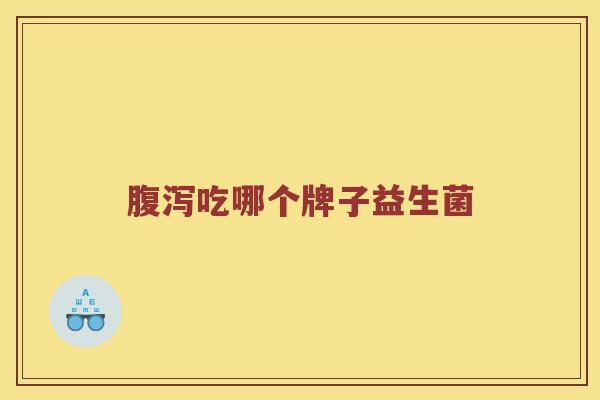 腹泻吃哪个牌子益生菌