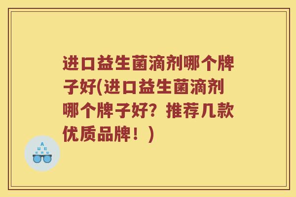 进口益生菌滴剂哪个牌子好(进口益生菌滴剂哪个牌子好？推荐几款优质品牌！)