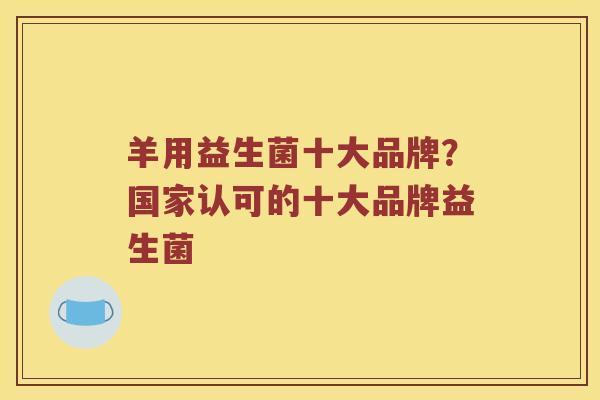 羊用益生菌十大品牌?国家认可的十大品牌益生菌 羊用益生菌十大品牌?国家认可的十大品牌益生菌