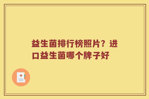 益生菌排行榜照片？进口益生菌哪个牌子好