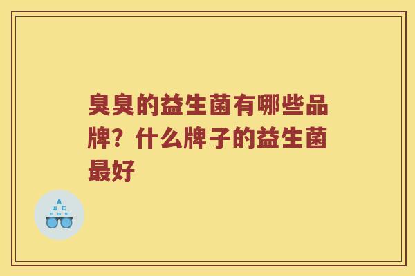 臭臭的益生菌有哪些品牌？什么牌子的益生菌最好
