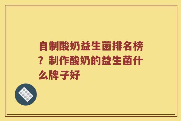 自制酸奶益生菌排名榜？制作酸奶的益生菌什么牌子好
