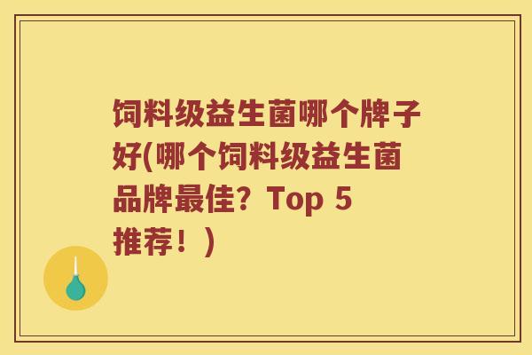 饲料级益生菌哪个牌子好(哪个饲料级益生菌品牌最佳？Top 5推荐！)