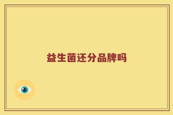 益生菌还分品牌吗
