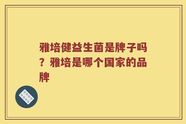 雅培健益生菌是牌子吗？雅培是哪个国家的品牌