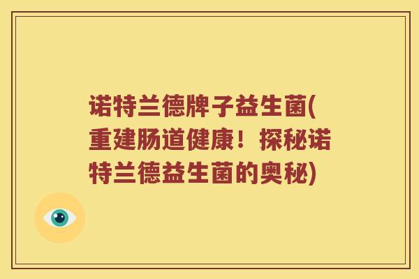 诺特兰德牌子益生菌(重建肠道健康！探秘诺特兰德益生菌的奥秘)