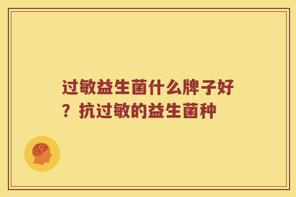 过敏益生菌什么牌子好？抗过敏的益生菌种