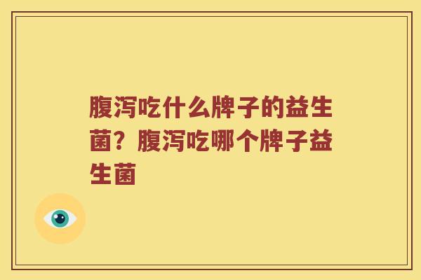 腹泻吃什么牌子的益生菌？腹泻吃哪个牌子益生菌