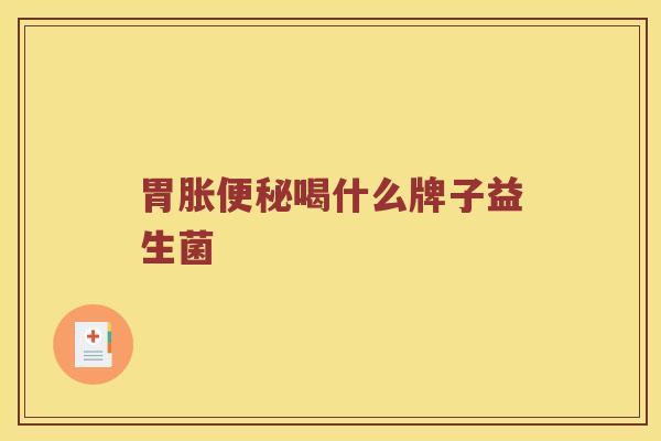 胃胀便秘喝什么牌子益生菌