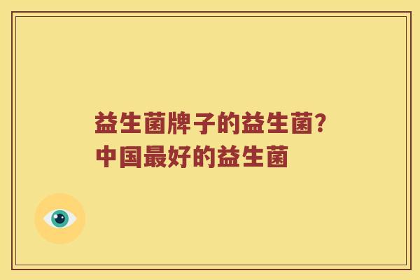 益生菌牌子的益生菌？中国最好的益生菌