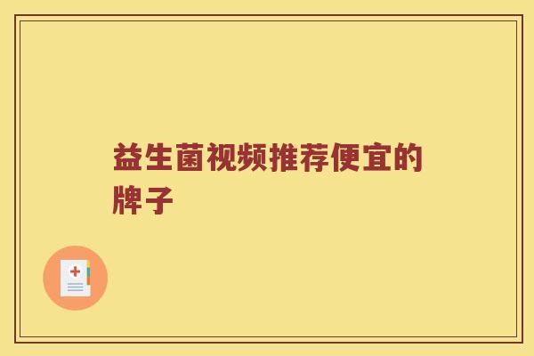 益生菌视频推荐便宜的牌子 益生菌视频推荐便宜的牌子