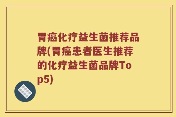 胃益生菌推荐品牌(胃患者医生推荐的益生菌品牌Top5)