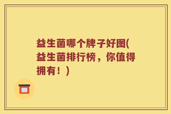 益生菌哪个牌子好图(益生菌排行榜，你值得拥有！)