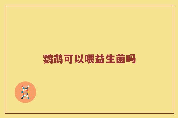 鹦鹉可以喂益生菌吗