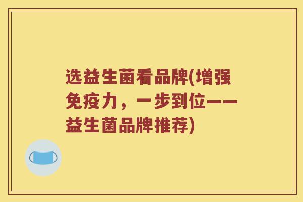 选益生菌看品牌(增强免疫力，一步到位——益生菌品牌推荐)
