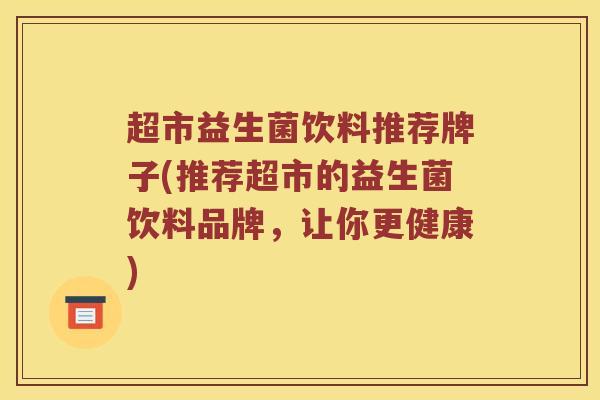 超市益生菌饮料推荐牌子(推荐超市的益生菌饮料品牌，让你更健康)