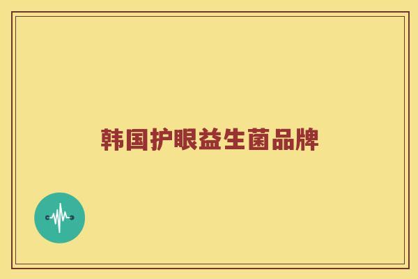 韩国护眼益生菌品牌 韩国护眼益生菌品牌