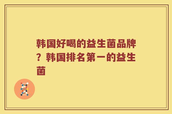 韩国好喝的益生菌品牌？韩国排名第一的益生菌