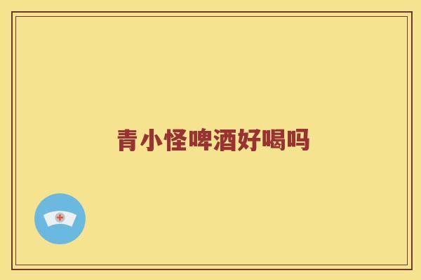 青小怪啤酒好喝吗
