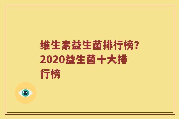 维生素益生菌排行榜？2020益生菌十大排行榜