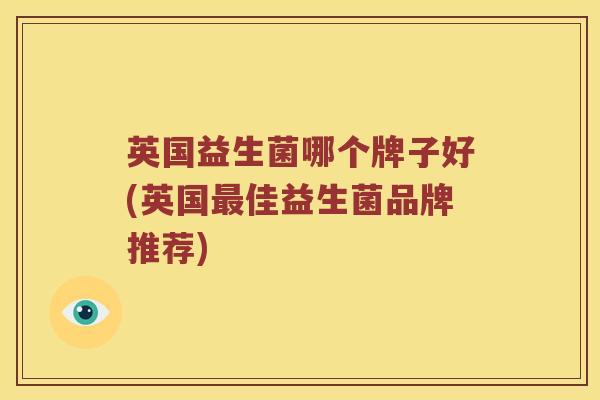 英国益生菌哪个牌子好(英国最佳益生菌品牌推荐)