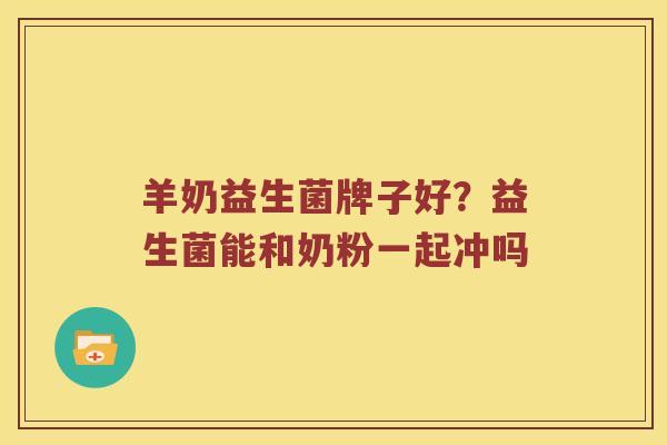 羊奶益生菌牌子好？益生菌能和奶粉一起冲吗