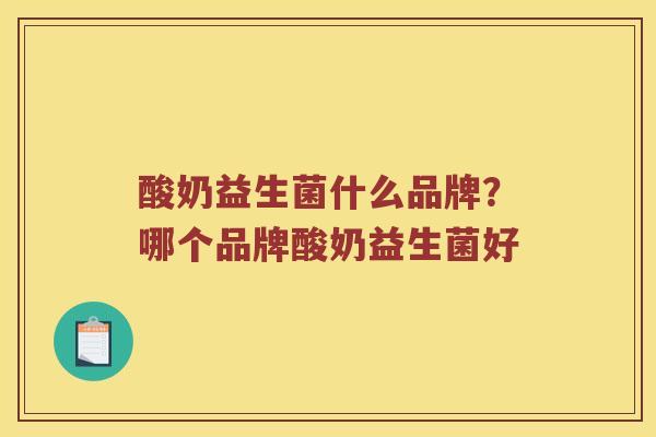 酸奶益生菌什么品牌？哪个品牌酸奶益生菌好