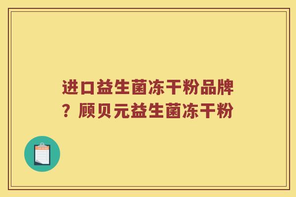 进口益生菌冻干粉品牌？顾贝元益生菌冻干粉