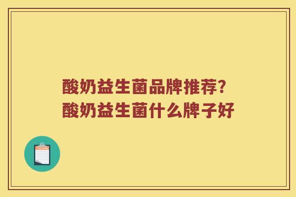 酸奶益生菌品牌推荐？酸奶益生菌什么牌子好