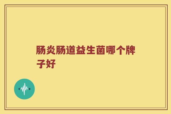 肠炎肠道益生菌哪个牌子好