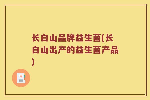 长白山品牌益生菌(长白山出产的益生菌产品)