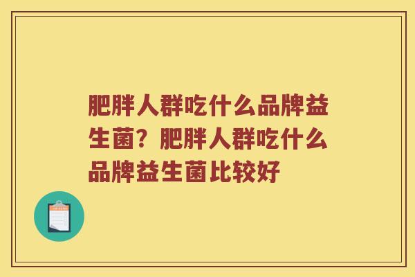 人群吃什么品牌益生菌?人群吃什么品牌益生菌比较好 人群吃什么品牌益生菌?人群吃什么品牌益生菌比较好