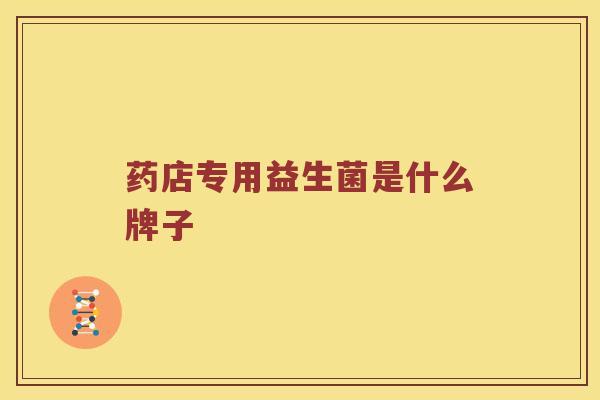 药店专用益生菌是什么牌子