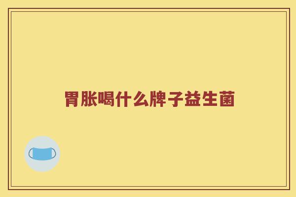 胃胀喝什么牌子益生菌