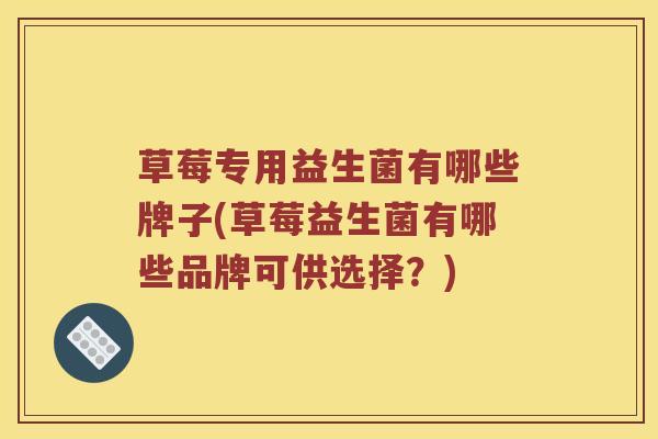 草莓专用益生菌有哪些牌子(草莓益生菌有哪些品牌可供选择？)