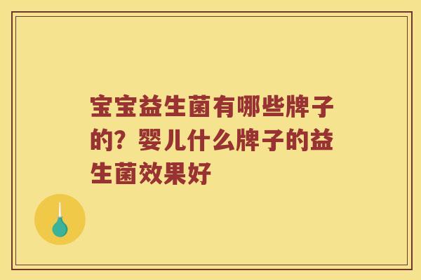 宝宝益生菌有哪些牌子的?婴儿什么牌子的益生菌效果好 宝宝益生菌有哪些牌子的?婴儿什么牌子的益生菌效果好