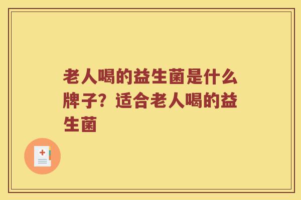 老人喝的益生菌是什么牌子？适合老人喝的益生菌