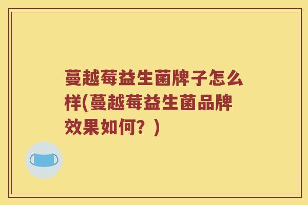 蔓越莓益生菌牌子怎么样(蔓越莓益生菌品牌效果如何？)