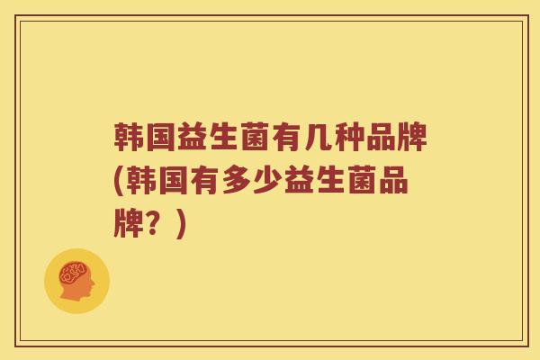 韩国益生菌有几种品牌(韩国有多少益生菌品牌？)