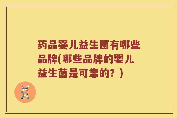 药品婴儿益生菌有哪些品牌(哪些品牌的婴儿益生菌是可靠的？)