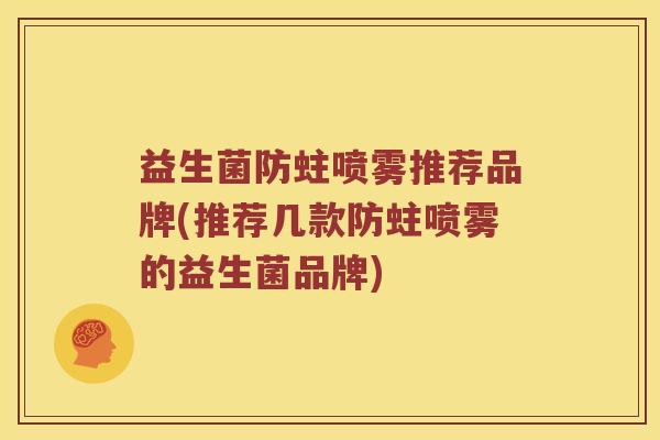 益生菌防蛀喷雾推荐品牌(推荐几款防蛀喷雾的益生菌品牌)