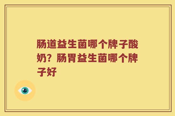 肠道益生菌哪个牌子酸奶？肠胃益生菌哪个牌子好