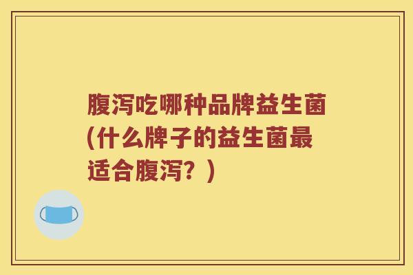 吃哪种品牌益生菌(什么牌子的益生菌适合?) 吃哪种品牌益生菌(什么牌子的益生菌适合?)