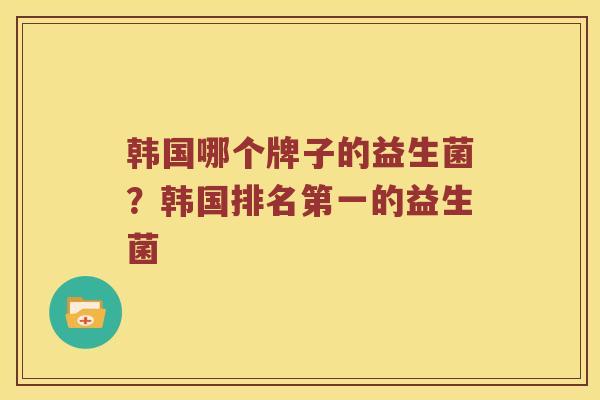 韩国哪个牌子的益生菌？韩国排名第一的益生菌