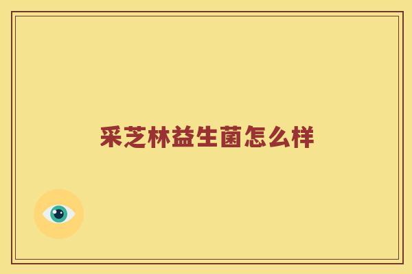 采芝林益生菌怎么样
