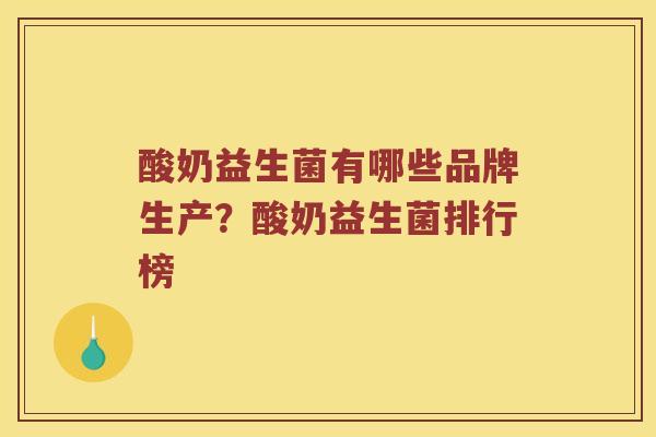 酸奶益生菌有哪些品牌生产？酸奶益生菌排行榜