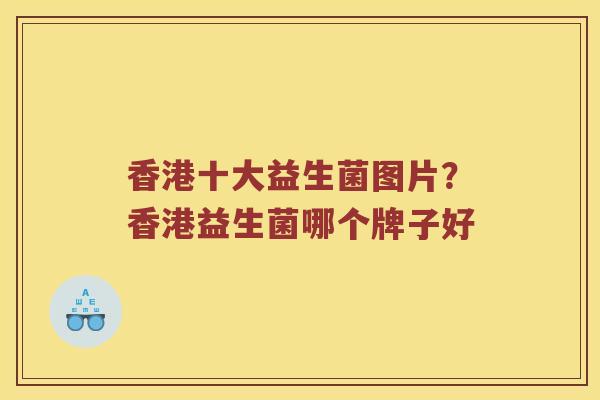 香港十大益生菌图片？香港益生菌哪个牌子好