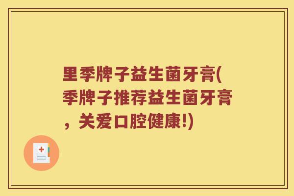 里季牌子益生菌牙膏(季牌子推荐益生菌牙膏，关爱口腔健康!)