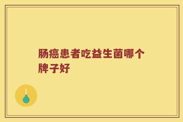 肠癌患者吃益生菌哪个牌子好
