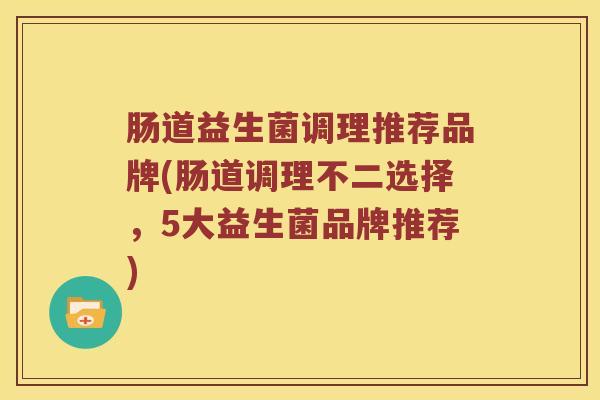 肠道益生菌调理推荐品牌(肠道调理不二选择，5大益生菌品牌推荐)